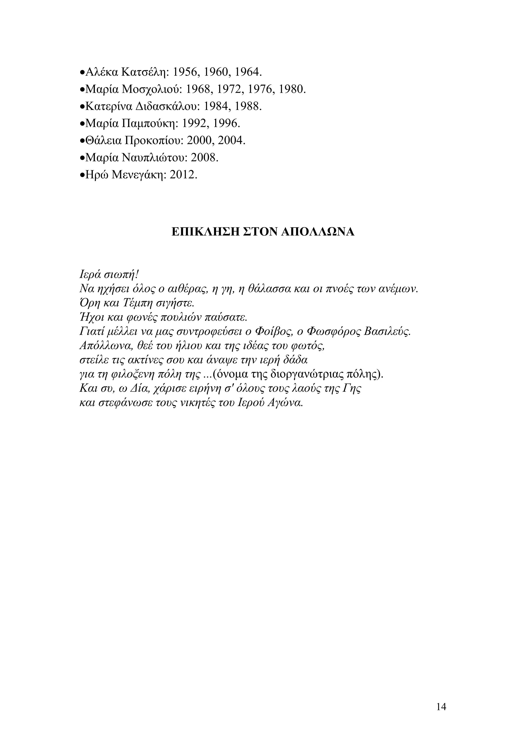 •Αλέκα Κατσέλη: 1956, 1960, 1964.
•Μαρία Μοσχολιού: 1968, 1972, 1976, 1980.
•Κατερίνα Διδασκάλου: 1984, 1988.
•Μαρία Παμπούκη: 1992, 1996.
•Θάλεια Προκοπίου: 2000, 2004.
•Μαρία Ναυπλιώτου: 2008.
•Ηρώ Μενεγάκη: 2012.



                 ΕΠΙΚΛΗΣΗ ΣΤΟΝ ΑΠΟΛΛΩΝΑ


Ιερά σιωπή!
Να ηχήσει όλος ο αιθέρας, η γη, η θάλασσα και οι πνοές των ανέμων.
Όρη και Τέμπη σιγήστε.
Ήχοι και φωνές πουλιών παύσατε.
Γιατί μέλλει να μας συντροφεύσει ο Φοίβος, ο Φωσφόρος Βασιλεύς.
Απόλλωνα, θεέ του ήλιου και της ιδέας του φωτός,
στείλε τις ακτίνες σου και άναψε την ιερή δάδα
για τη φιλοξενη πόλη της ...(όνομα της διοργανώτριας πόλης).
Και συ, ω Δία, χάρισε ειρήνη σ' όλους τους λαούς της Γης
και στεφάνωσε τους νικητές του Ιερού Αγώνα.




                                                                     14
 