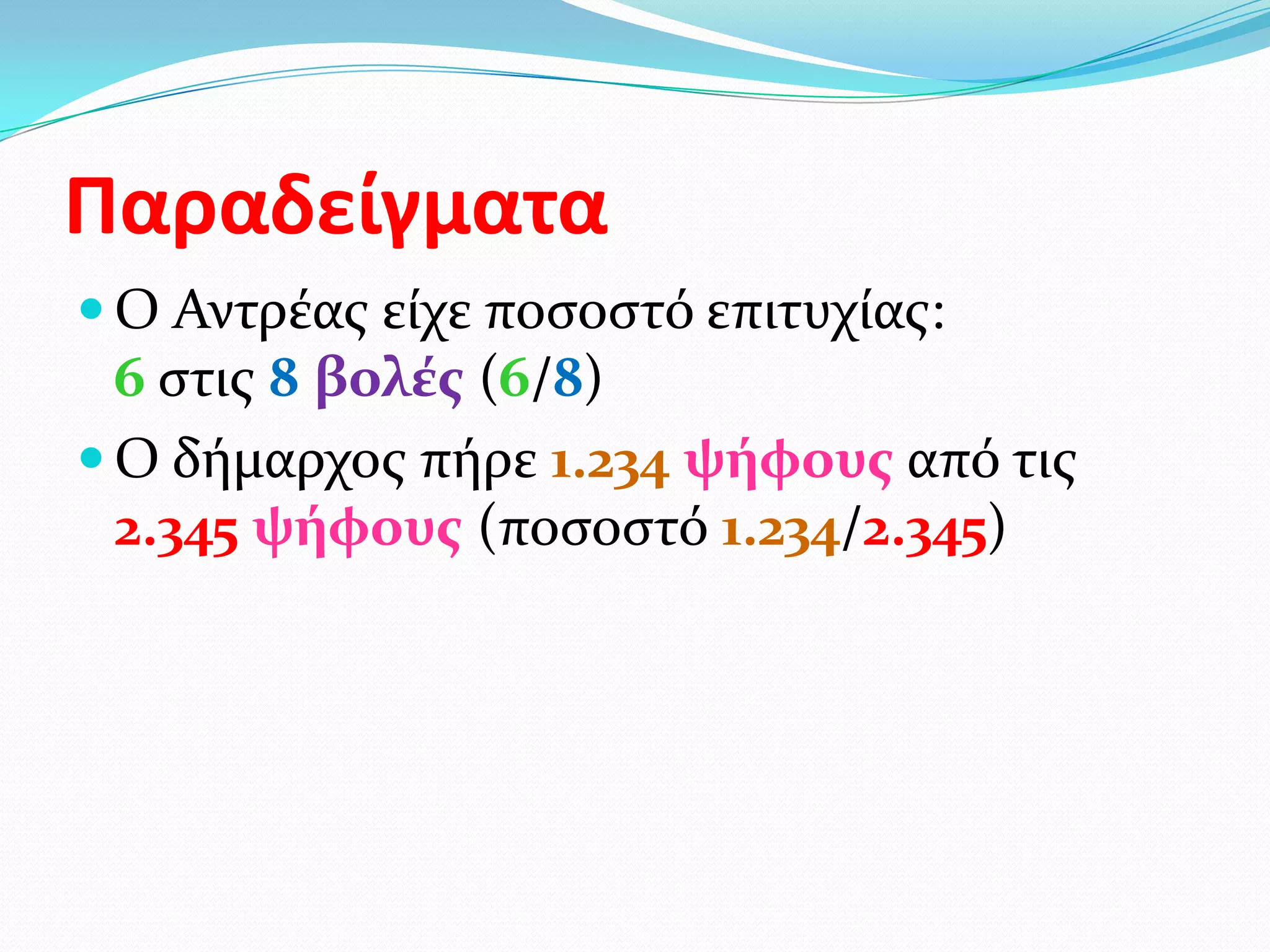 Παραδείγματα
 Ο Αντρέασ είχε ποςοςτό επιτυχίασ:
  6 ςτισ 8 βολϋσ (6/8)
 Ο δήμαρχοσ πήρε 1.234 ψόφουσ από τισ
  2.345 ψόφουσ (ποςοςτό 1.234/2.345)
 