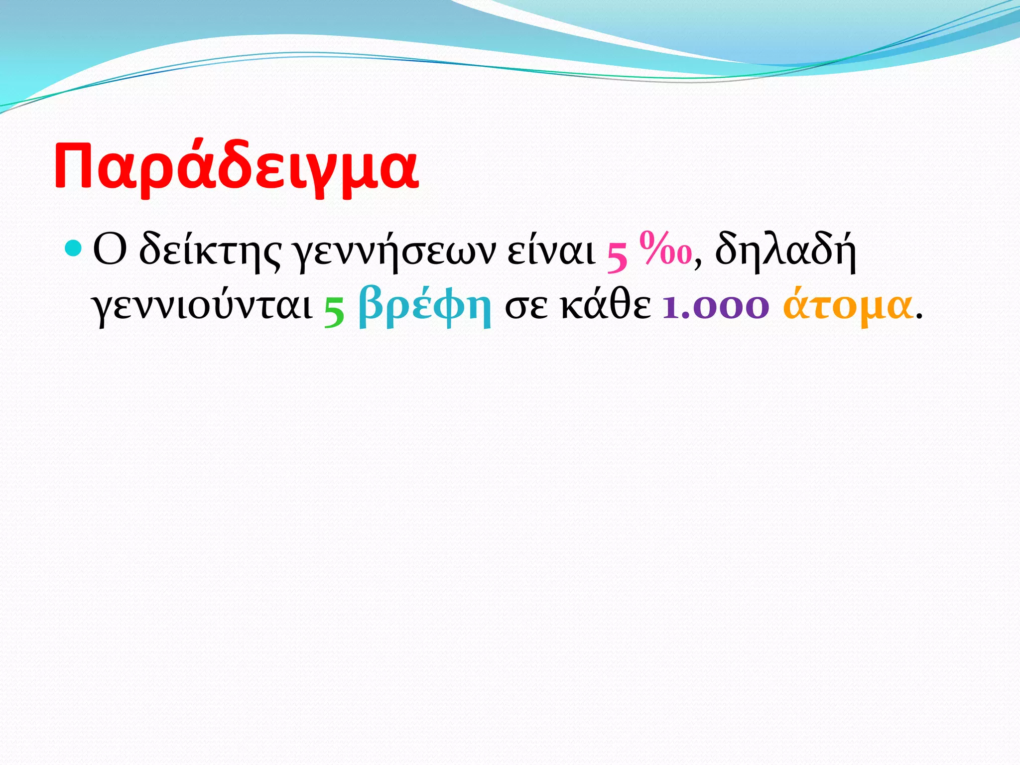 Παράδειγμα
 Ο δείκτησ γεννήςεων είναι 5 ‰, δηλαδή
 γεννιούνται 5 βρϋφη ςε κάθε 1.000 ϊτομα.
 