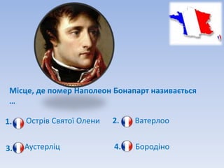 Місце, де помер Наполеон Бонапарт називається
 …

1.   Острів Святої Олени   2.   Ватерлоо


3.   Аустерліц             4.   Бородіно
 
