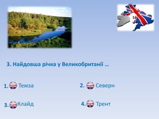 3. Найдовша річка у Великобританії …


1.   Темза                2.    Северн


3.   Клайд                 4.   Трент
 