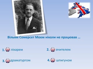 Вільям Сомерсет Моем ніколи не працював …


1.    лікарем              2.   вчителем


3.    драматургом          4.   шпигуном
 