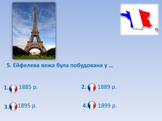 5. Ейфелева вежа була побудована у …


1.   1885 р.              2.   1889 р.


3.   1895 р.              4.   1899 р.
 
