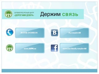 Держим связь


8 (343) 213-05-31               vk.com/
                                      srcdd




   www.dd96.ru             www.facebook.com/
                                           srcdd
 