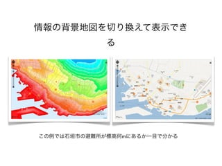 情報の背景地図を切り換えて表示でき
             る




この例では石垣市の避難所が標高何mにあるか一目で分かる
 