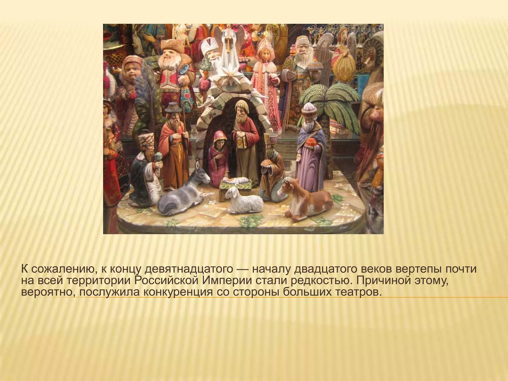 К сожалению, к концу девятнадцатого — началу двадцатого веков вертепы почти
на всей территории Российской Империи стали редкостью. Причиной этому,
вероятно, послужила конкуренция со стороны больших театров.
 