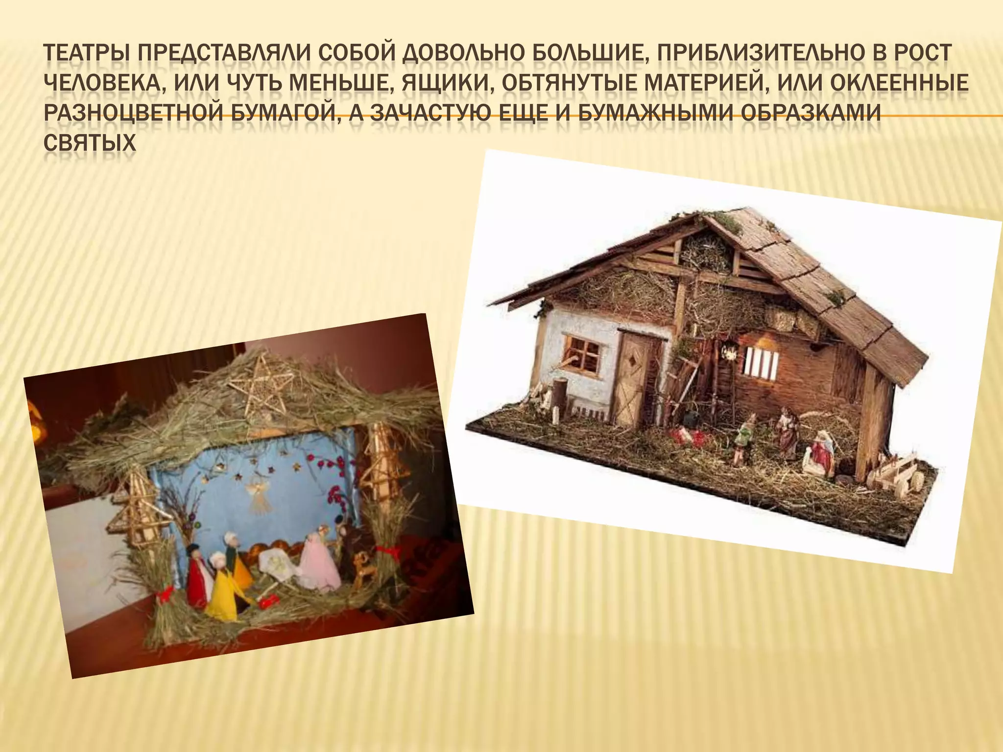 ТЕАТРЫ ПРЕДСТАВЛЯЛИ СОБОЙ ДОВОЛЬНО БОЛЬШИЕ, ПРИБЛИЗИТЕЛЬНО В РОСТ
ЧЕЛОВЕКА, ИЛИ ЧУТЬ МЕНЬШЕ, ЯЩИКИ, ОБТЯНУТЫЕ МАТЕРИЕЙ, ИЛИ ОКЛЕЕННЫЕ
РАЗНОЦВЕТНОЙ БУМАГОЙ, А ЗАЧАСТУЮ ЕЩЕ И БУМАЖНЫМИ ОБРАЗКАМИ
СВЯТЫХ
 