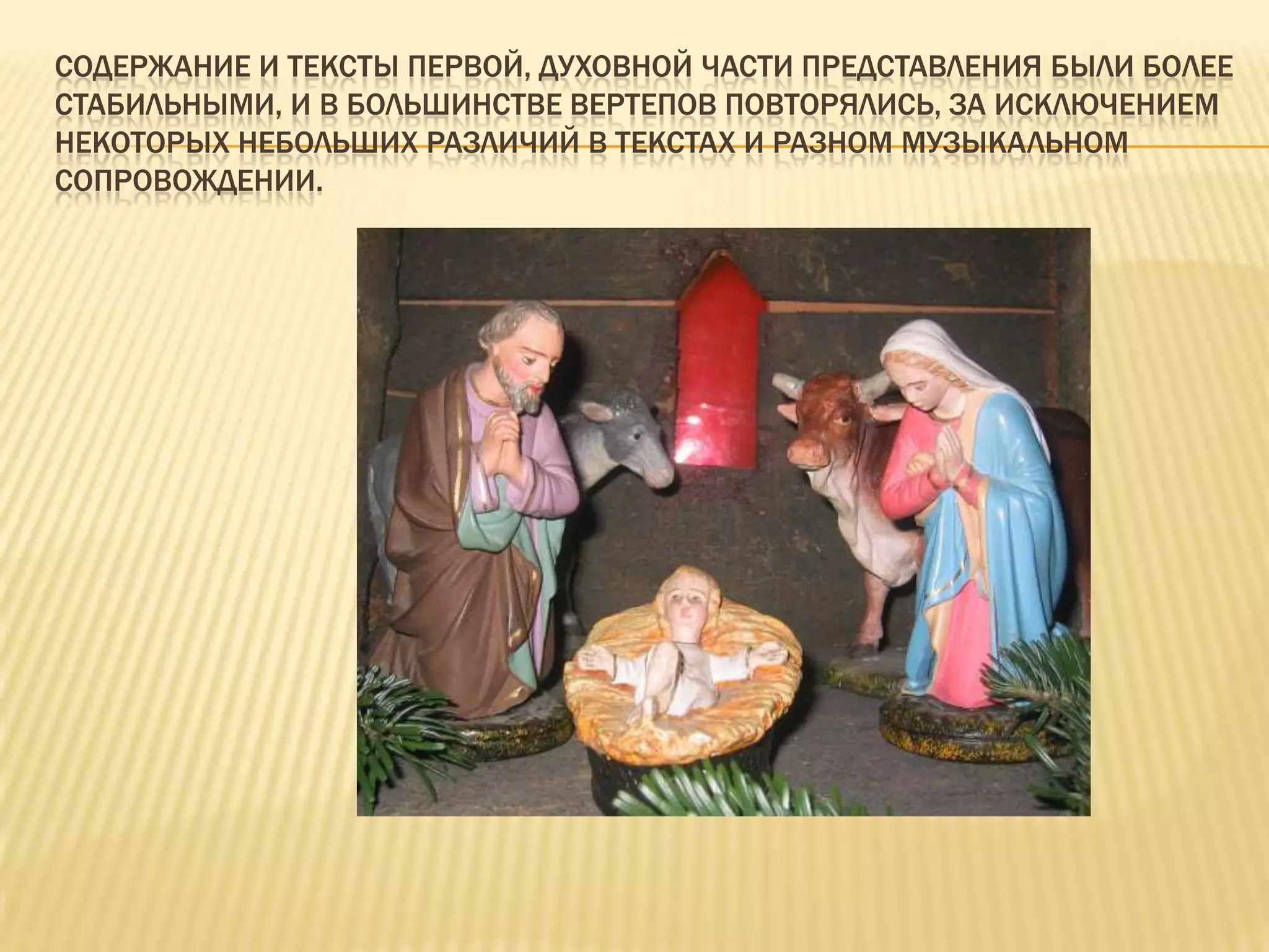 СОДЕРЖАНИЕ И ТЕКСТЫ ПЕРВОЙ, ДУХОВНОЙ ЧАСТИ ПРЕДСТАВЛЕНИЯ БЫЛИ БОЛЕЕ
СТАБИЛЬНЫМИ, И В БОЛЬШИНСТВЕ ВЕРТЕПОВ ПОВТОРЯЛИСЬ, ЗА ИСКЛЮЧЕНИЕМ
НЕКОТОРЫХ НЕБОЛЬШИХ РАЗЛИЧИЙ В ТЕКСТАХ И РАЗНОМ МУЗЫКАЛЬНОМ
СОПРОВОЖДЕНИИ.
 