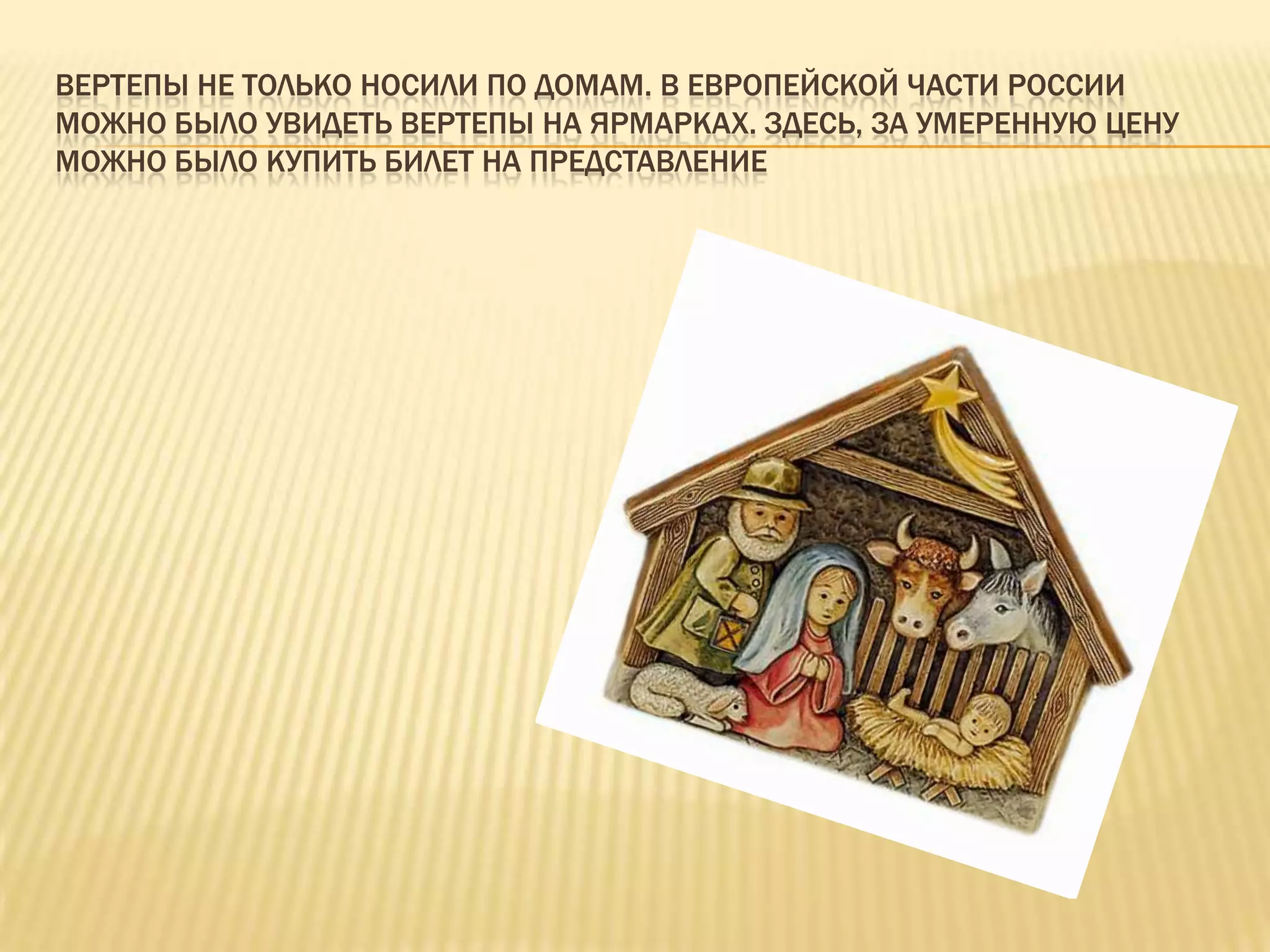ВЕРТЕПЫ НЕ ТОЛЬКО НОСИЛИ ПО ДОМАМ. В ЕВРОПЕЙСКОЙ ЧАСТИ РОССИИ
МОЖНО БЫЛО УВИДЕТЬ ВЕРТЕПЫ НА ЯРМАРКАХ. ЗДЕСЬ, ЗА УМЕРЕННУЮ ЦЕНУ
МОЖНО БЫЛО КУПИТЬ БИЛЕТ НА ПРЕДСТАВЛЕНИЕ
 