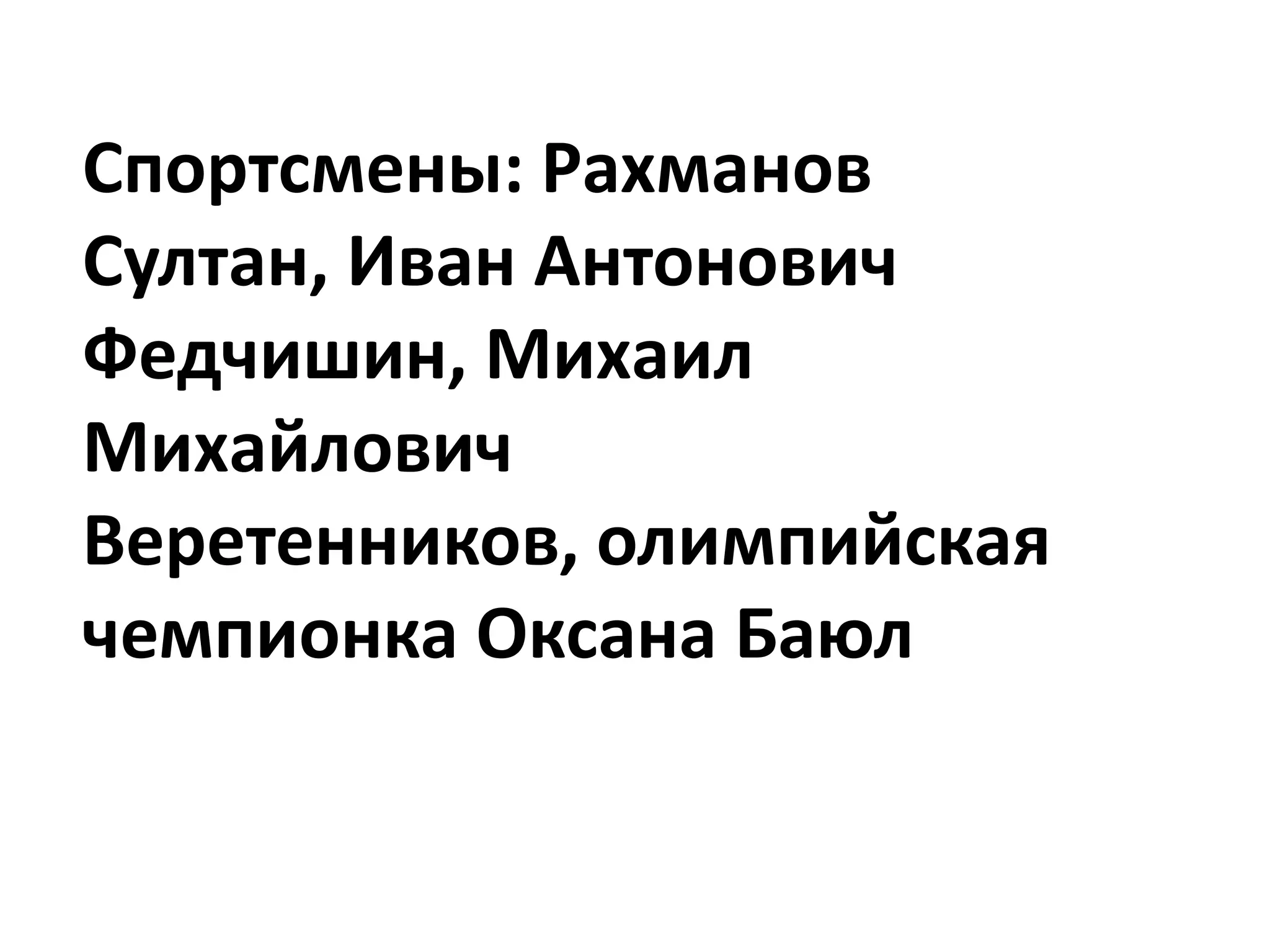 Спортсмены: Рахманов
Султан, Иван Антонович
Федчишин, Михаил
Михайлович
Веретенников, олимпийская
чемпионка Оксана Баюл
 