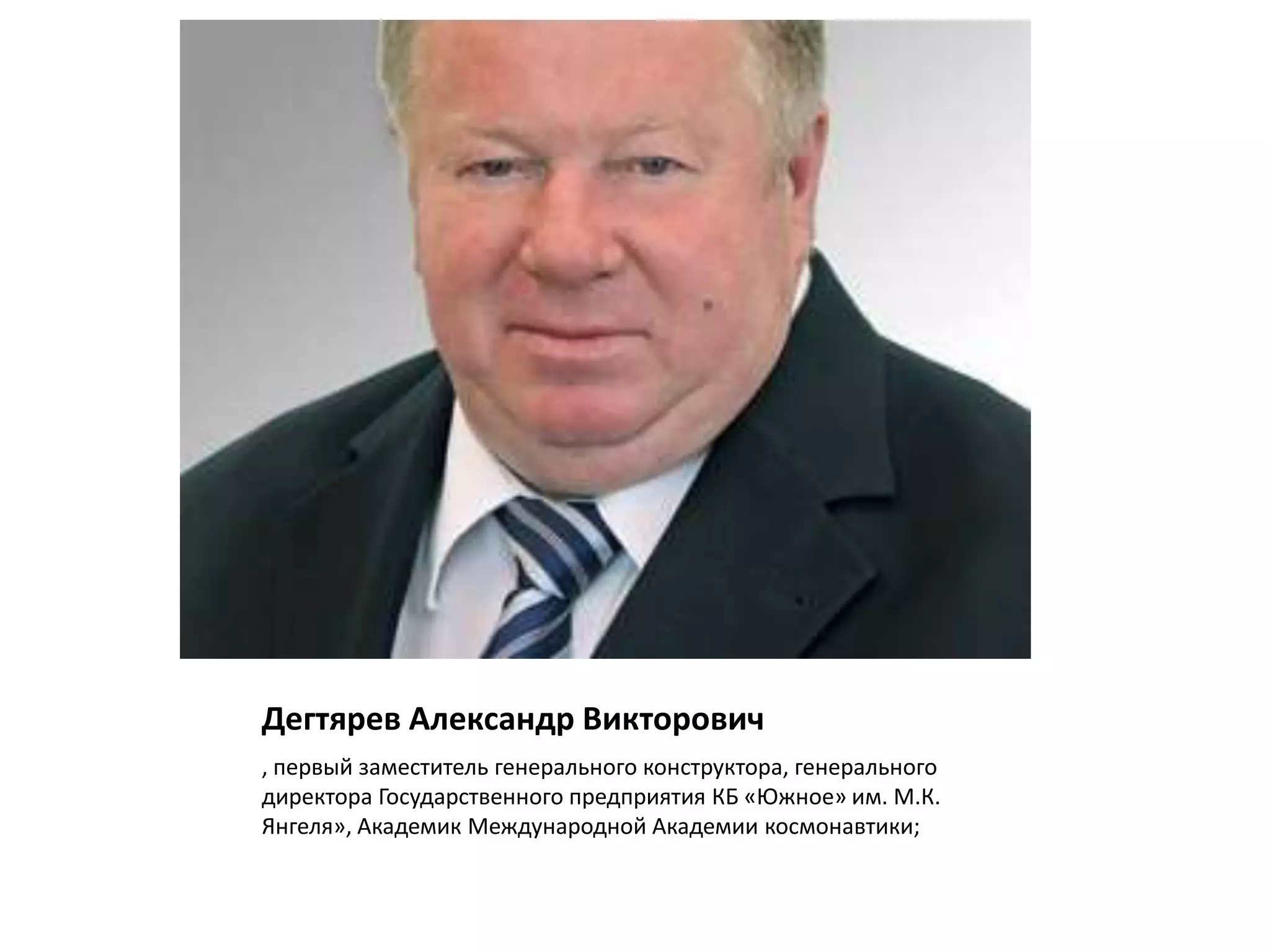 Дегтярев Александр Викторович
, первый заместитель генерального конструктора, генерального
директора Государственного предприятия КБ «Южное» им. М.К.
Янгеля», Академик Международной Академии космонавтики;
 
