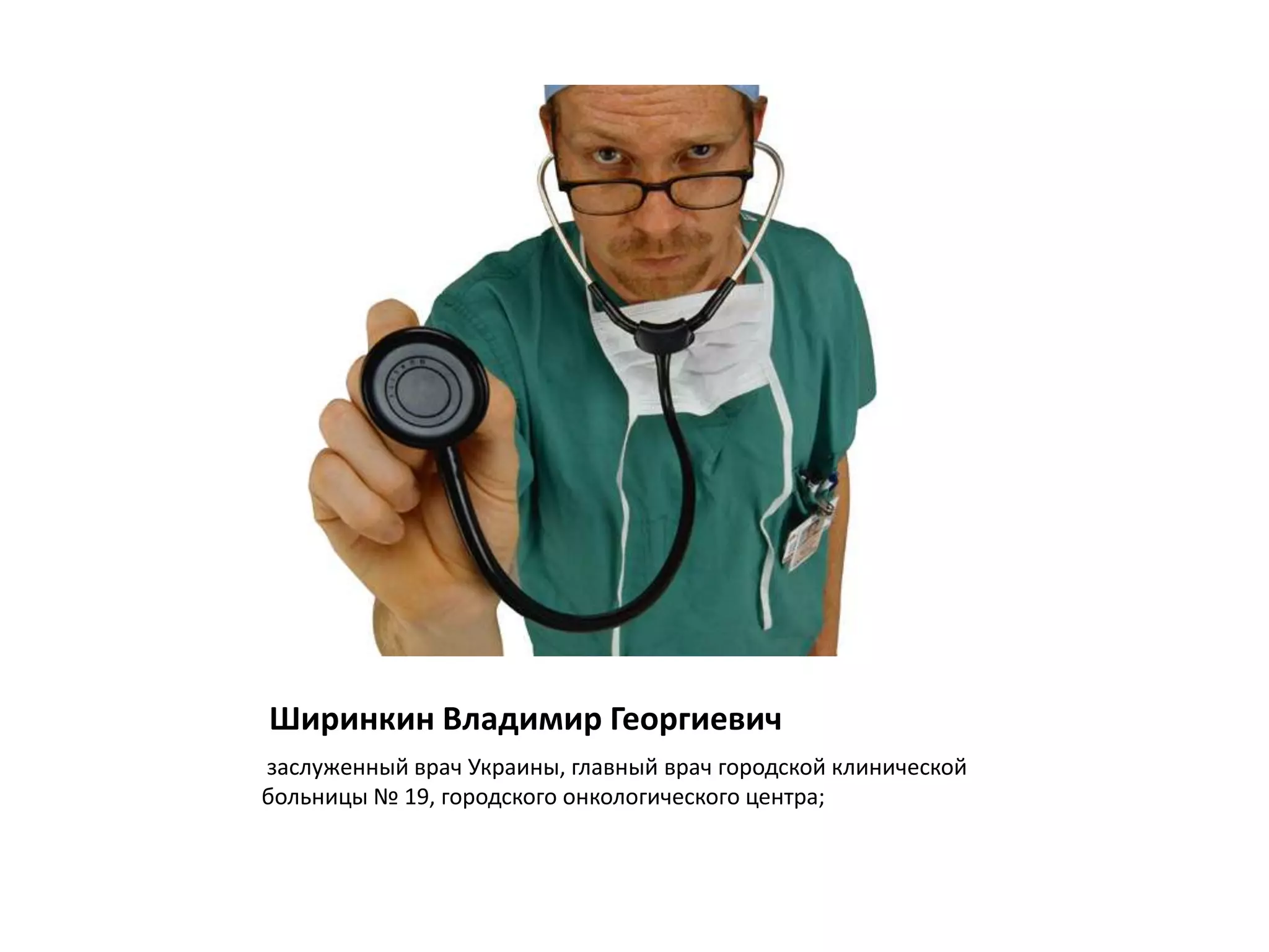 Ширинкин Владимир Георгиевич
заслуженный врач Украины, главный врач городской клинической
больницы № 19, городского онкологического центра;
 