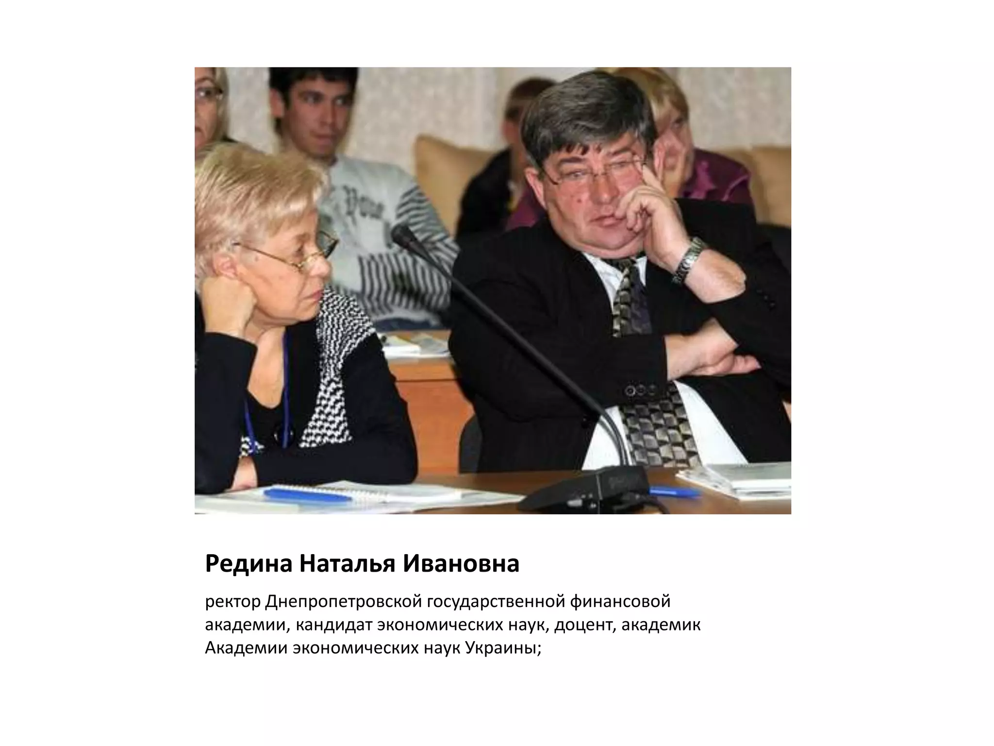 Редина Наталья Ивановна
ректор Днепропетровской государственной финансовой
академии, кандидат экономических наук, доцент, академик
Академии экономических наук Украины;
 