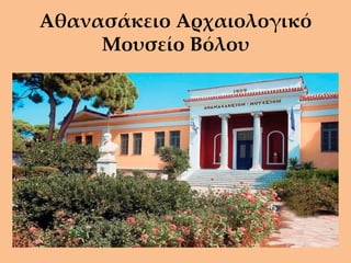 Αθανασάκειο Αρχαιολογικό
     Μουσείο Βόλου
 