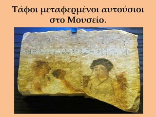 Τάφοι μεταφερμένοι αυτούσιοι
        στο Μουσείο.
 