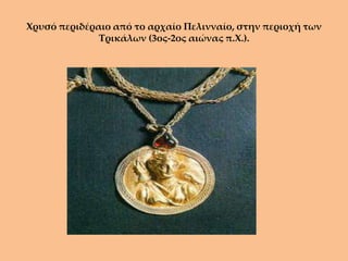Χρυσό περιδέραιο από το αρχαίο Πελινναίο, στην περιοχή των
              Τρικάλων (3ος-2ος αιώνας π.Χ.).
 