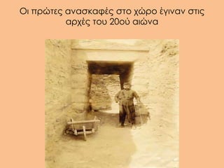 Οι πρώτες ανασκαφές στο χώρο έγιναν στις
          αρχές του 20ού αιώνα


                αιώνα
 