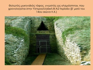 θολωτός μυκηναϊκός τάφος, γνωστός ως «Λαμιόσπιτο», που
χρονολογείται στην Υστεροελλαδική ΙΙΙ-Α2 περίοδο (β' μισό του
                     14ου αιώνα π.Χ.)
 