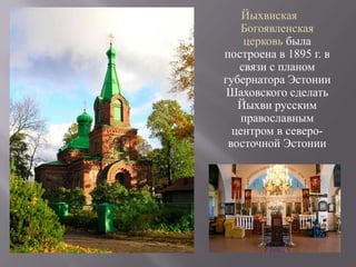 Йыхвиская
    Богоявленская
    церковь была
построена в 1895 г. в
   связи с планом
губернатора Эстонии
 Шаховского сделать
   Йыхви русским
    православным
  центром в северо-
 восточной Эстонии
 