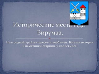 Наш родной край интересен и необычен. Богатая история
         и памятники старины-у нас есть все.
 