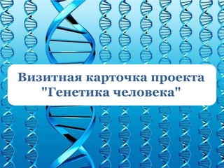 Визитная карточка проекта
   "Генетика человека"
 
