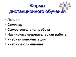 Формы
    дистанционного обучения
   Лекция
   Семинар
   Самостоятельная работа
   Научно-исследовательская работа
   Учебная консультация
   Учебные олимпиады
 