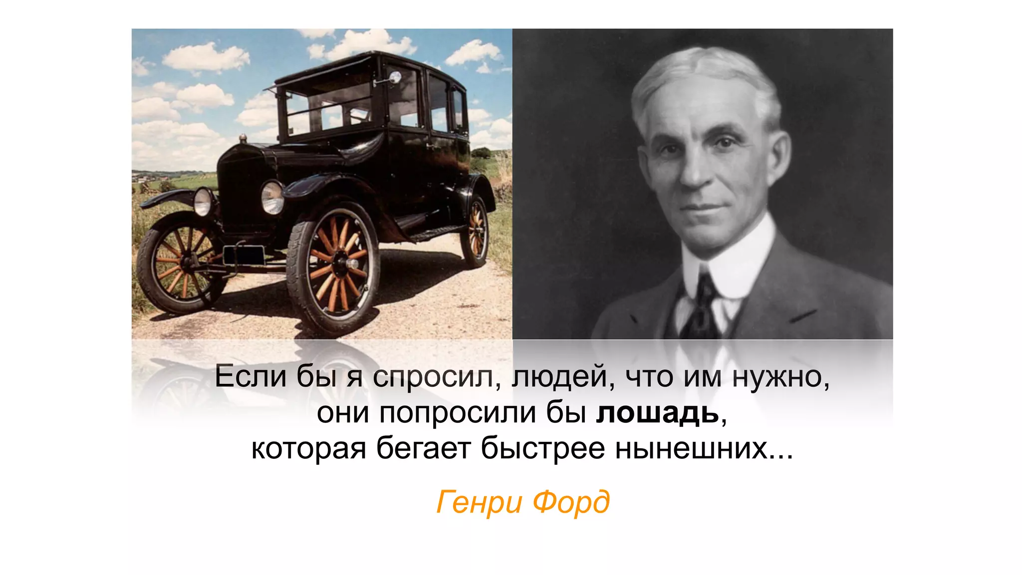 Если бы я спросил, людей, что им нужно,
      они попросили бы лошадь,
  которая бегает быстрее нынешних...
             Генри Форд
 