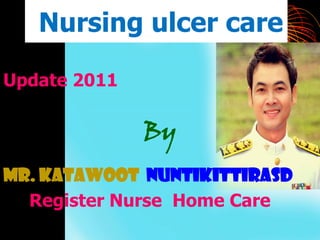 Nursing ulcer care

Update 2011

              By
Mr. KaTaWooT NuNtiKittirasd
  Register Nurse Home Care
 