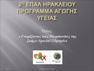 Τίτλος:
           « Γνωρίζοντας τους Ολυμπιονίκες της
                ζωής»- Special Olympics




04/03/13               2ο ΕΠΑΛ ΗΡΑΚΛΕΙΟΥ         1
 