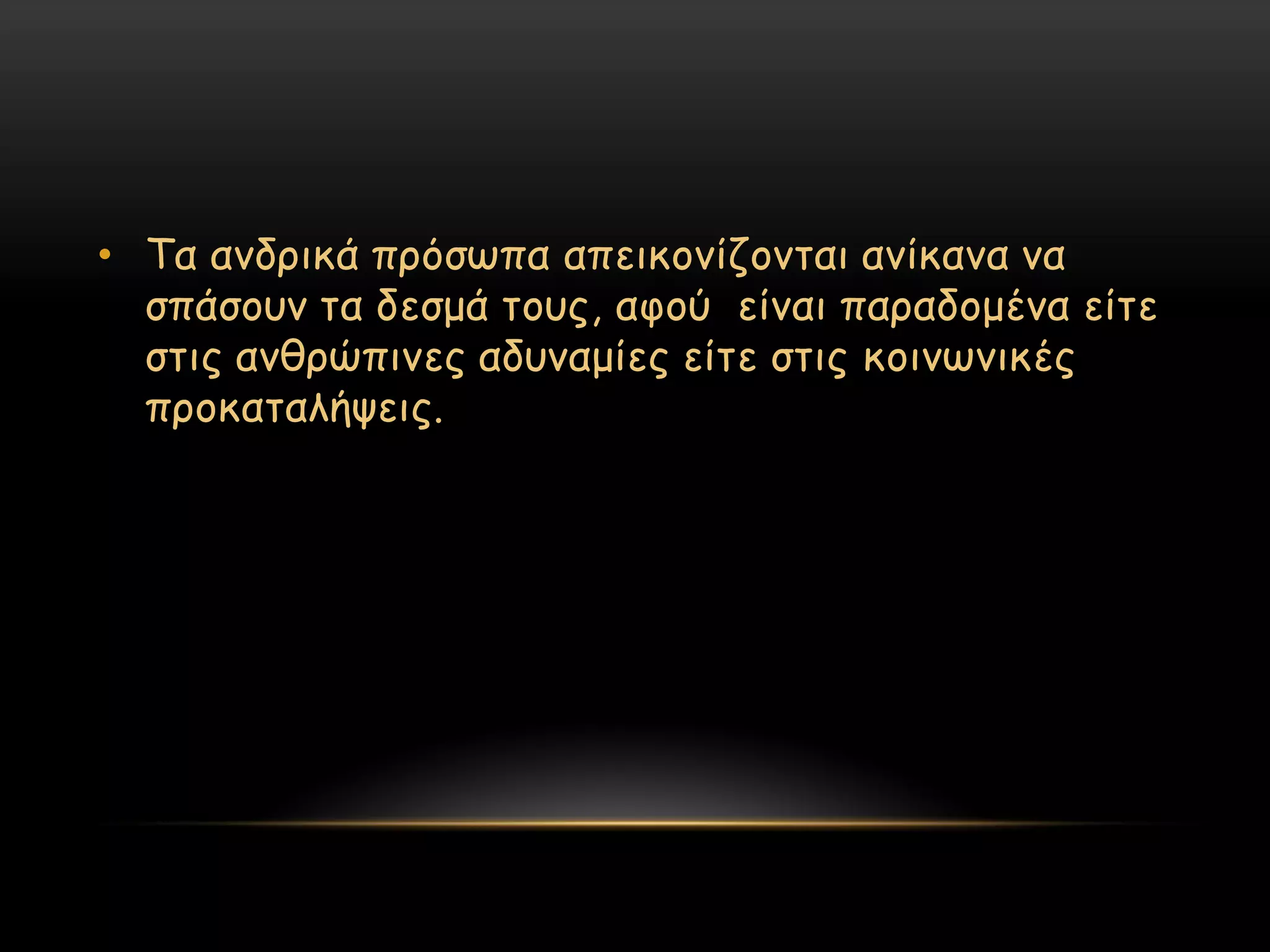 • Σα ακδνηθά πνόζςπα απεηθμκίδμκηαη ακίθακα κα
  ζπάζμοκ ηα δεζμά ημοξ, αθμύ είκαη παναδμμέκα είηε
  ζηηξ ακζνώπηκεξ αδοκαμίεξ είηε ζηηξ θμηκςκηθέξ
  πνμθαηαιήρεηξ.
 