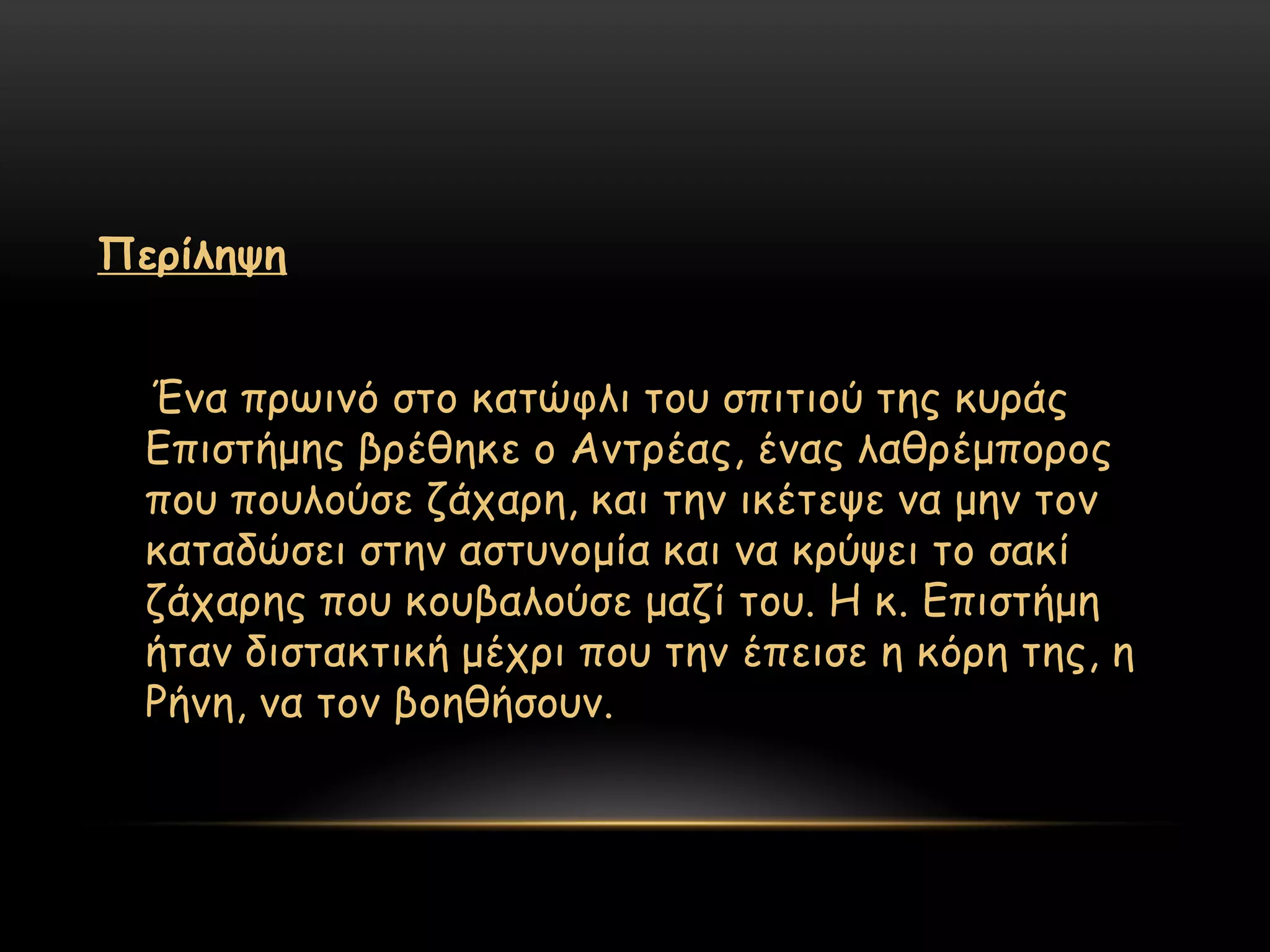 Πενίιερε


  Έκα πνςηκό ζημ θαηώθιη ημο ζπηηημύ ηεξ θονάξ
  Γπηζηήμεξ βνέζεθε μ Ακηνέαξ, έκαξ ιαζνέμπμνμξ
  πμο πμοιμύζε δάπανε, θαη ηεκ ηθέηερε κα μεκ ημκ
  θαηαδώζεη ζηεκ αζηοκμμία θαη κα θνύρεη ημ ζαθί
  δάπανεξ πμο θμοβαιμύζε μαδί ημο. Η θ. Γπηζηήμε
  ήηακ δηζηαθηηθή μέπνη πμο ηεκ έπεηζε ε θόνε ηεξ, ε
  Ρήκε, κα ημκ βμεζήζμοκ.
 
