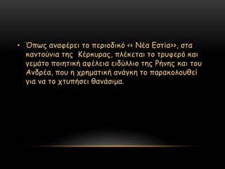• ΋πςξ ακαθένεη ημ πενημδηθό << Νέα Γζηία>>, ζηα
  θακημύκηα ηεξ Κένθοναξ, πιέθεηαη ημ ηνοθενό θαη
  γεμάημ πμηεηηθή αθέιεηα εηδύιιημ ηεξ Ρήκεξ θαη ημο
  Ακδνέα, πμο ε πνεμαηηθή ακάγθε ημ παναθμιμοζεί
  γηα κα ημ πηοπήζεη ζακάζημα.
 