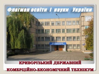 Флагман освіти і науки України




    КРИВОРІЗЬКИЙ ДЕРЖАВНИЙ
КОМЕРЦІЙНО-ЕКОНОМІЧНИЙ ТЕХНІКУМ
 