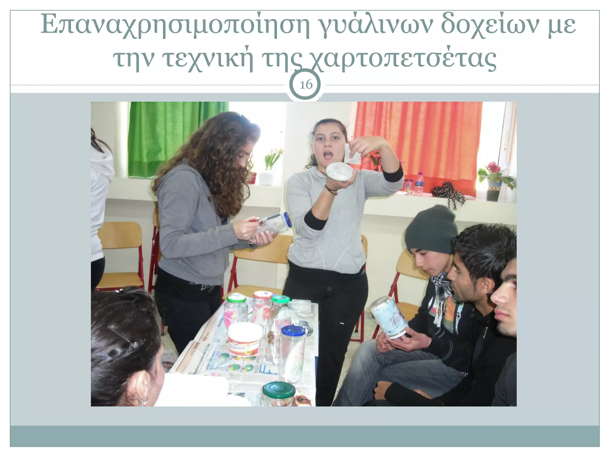 Επαναχρησιμοποίηση γυάλινων δοχείων με
    την τεχνική της χαρτοπετσέτας
                  16
 