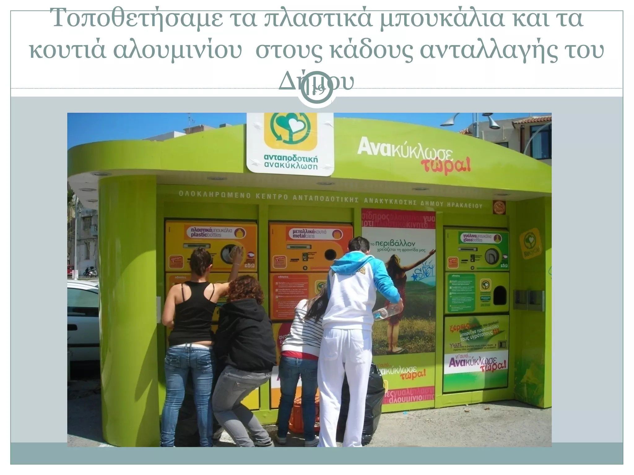 Τοποθετήσαμε τα πλαστικά μπουκάλια και τα
κουτιά αλουμινίου στους κάδους ανταλλαγής του
                    Δήμου
                      19
 