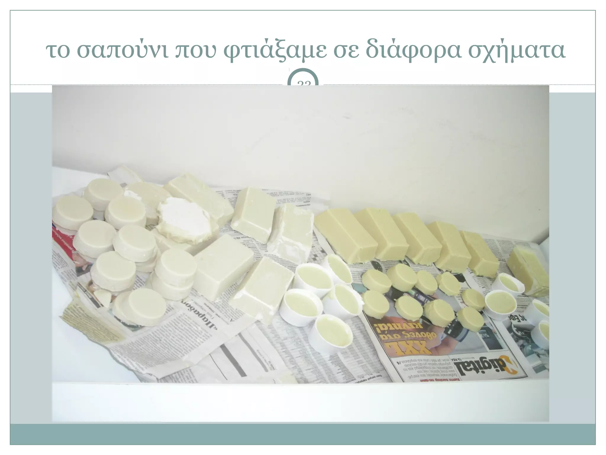το σαπούνι που φτιάξαμε σε διάφορα σχήματα
                    23
 
