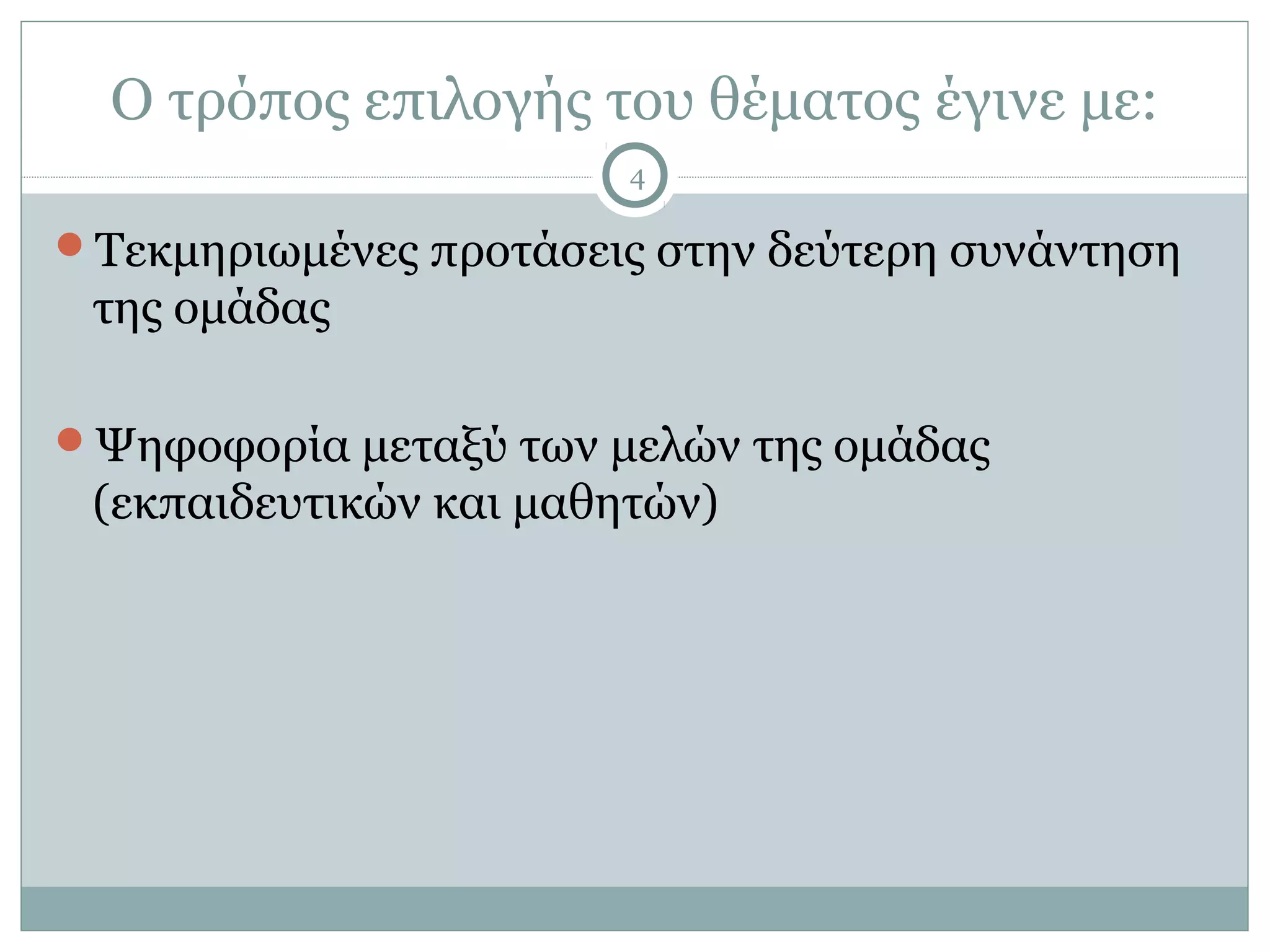 Ο τρόπος επιλογής του θέματος έγινε με:
                        4

Τεκμηριωμένες προτάσεις στην δεύτερη συνάντηση
 της ομάδας

Ψηφοφορία μεταξύ των μελών της ομάδας
 (εκπαιδευτικών και μαθητών)
 