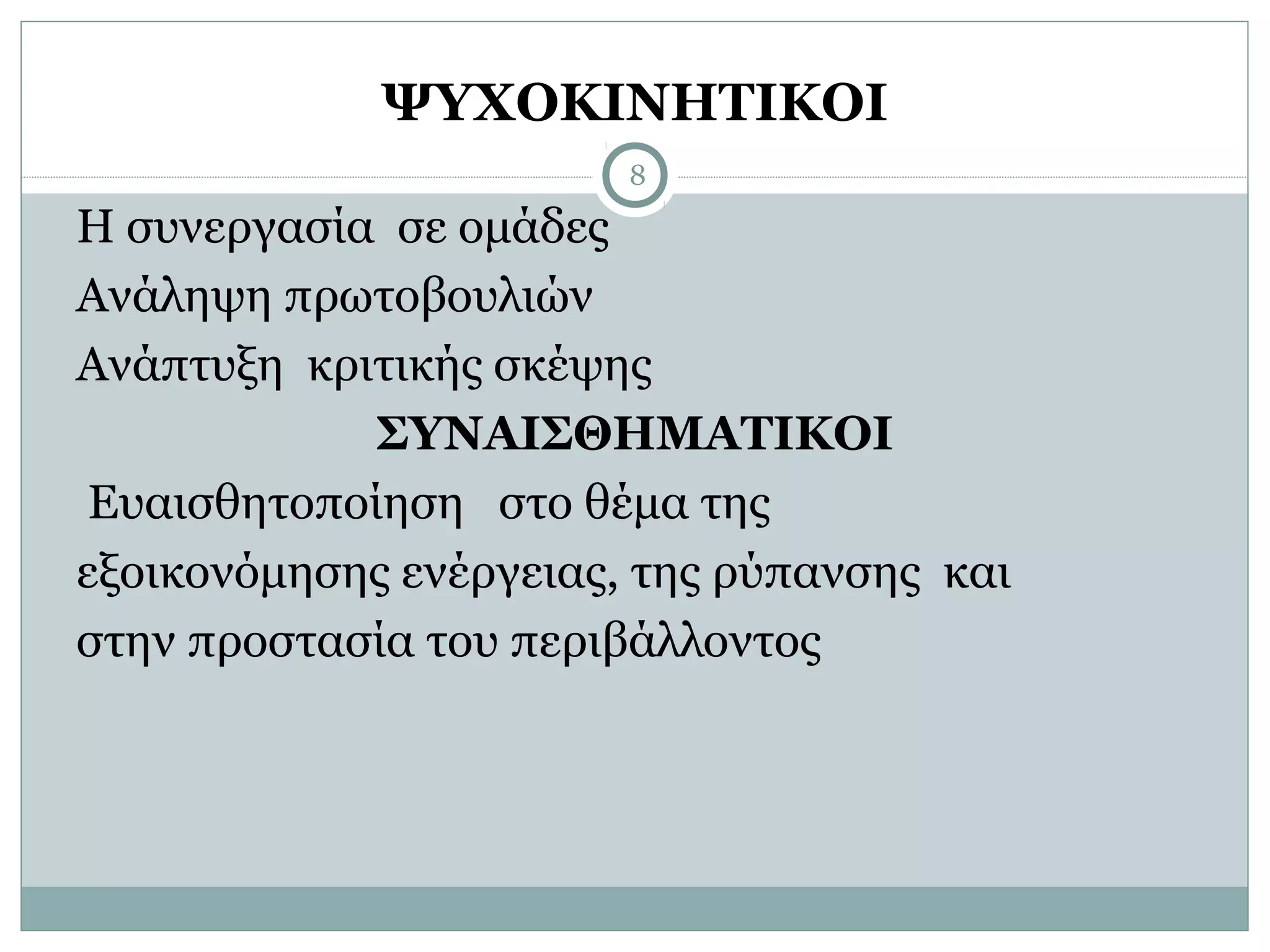 ΨΥΧΟΚΙΝΗΤΙΚΟΙ
                        8

Η συνεργασία σε ομάδες
Ανάληψη πρωτοβουλιών
Ανάπτυξη κριτικής σκέψης
             ΣΥΝΑΙΣΘΗΜΑΤΙΚΟΙ
 Ευαισθητοποίηση στο θέμα της
εξοικονόμησης ενέργειας, της ρύπανσης και
στην προστασία του περιβάλλοντος
 