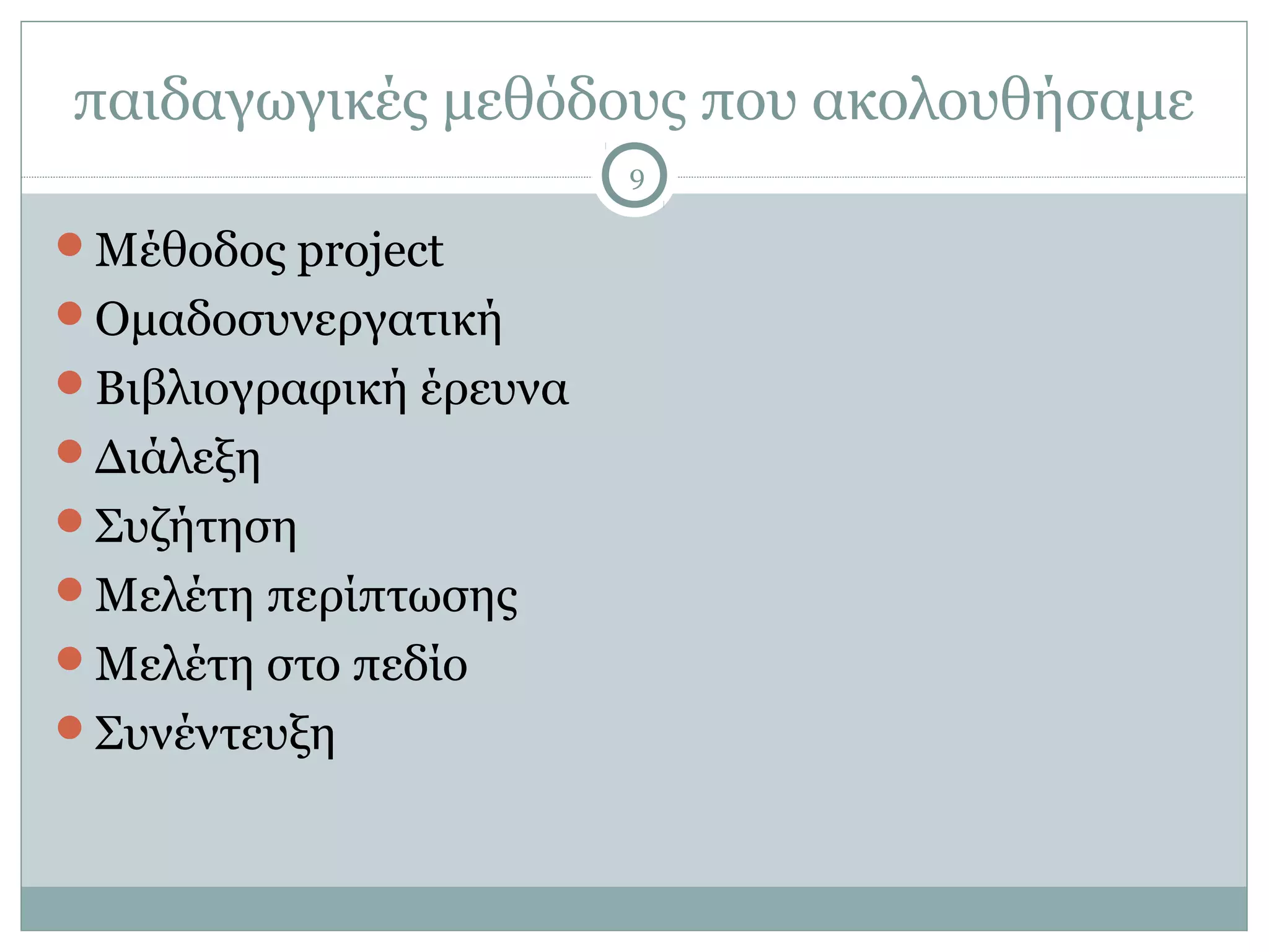 παιδαγωγικές μεθόδους που ακολουθήσαμε
                        9

Μέθοδος project
Ομαδοσυνεργατική
Βιβλιογραφική έρευνα
Διάλεξη
Συζήτηση
Μελέτη περίπτωσης
Μελέτη στο πεδίο
Συνέντευξη
 