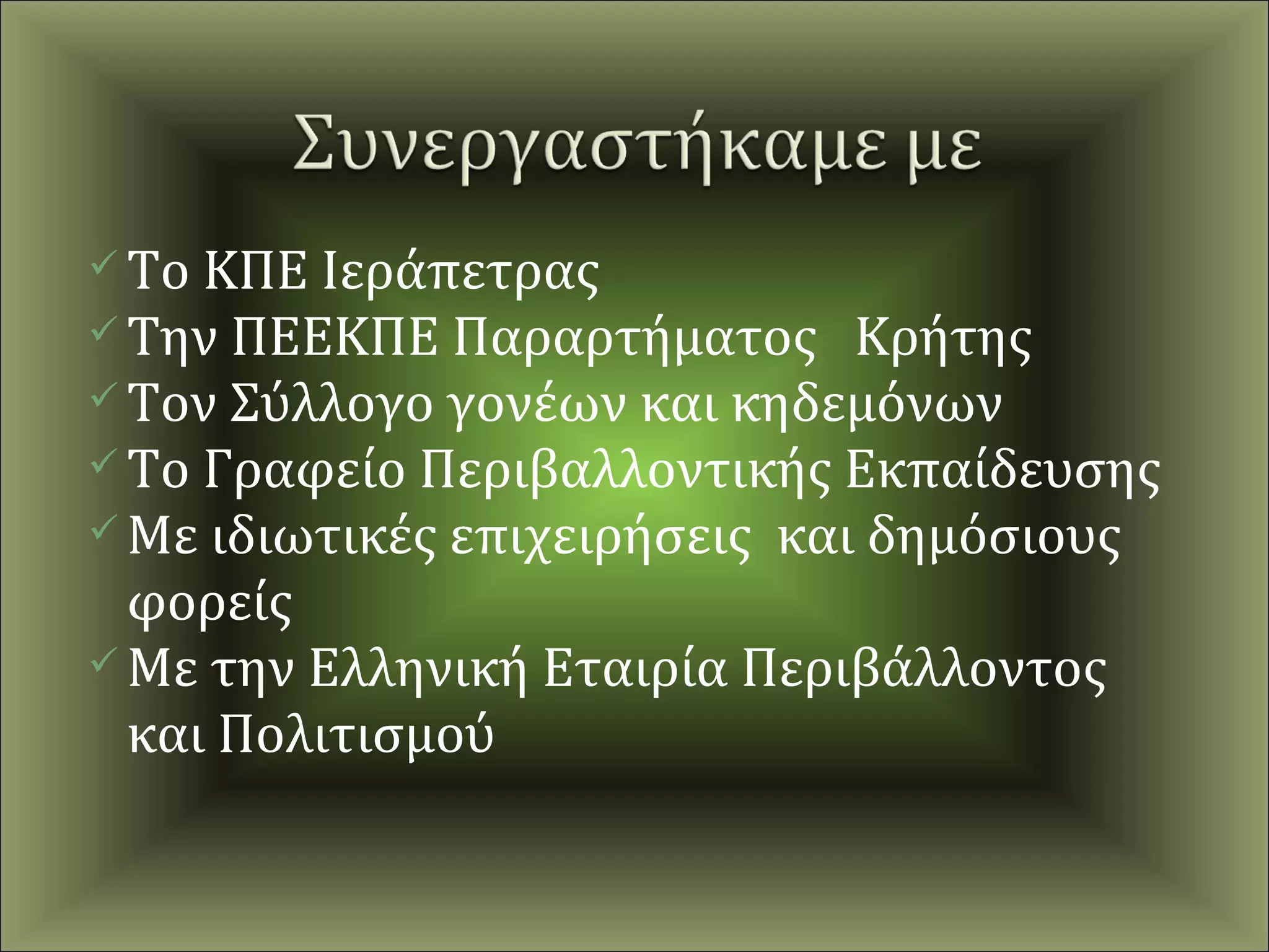  Το ΚΠΕ Ιεράπετρας
 Την ΠΕΕΚΠΕ Παραρτήματος Κρήτης
 Τον Σύλλογο γονέων και κηδεμόνων
 Το Γραφείο Περιβαλλοντικής Εκπαίδευσης
 Με ιδιωτικές επιχειρήσεις και δημόσιους
  φορείς
 Με την Ελληνική Εταιρία Περιβάλλοντος
  και Πολιτισμού
 