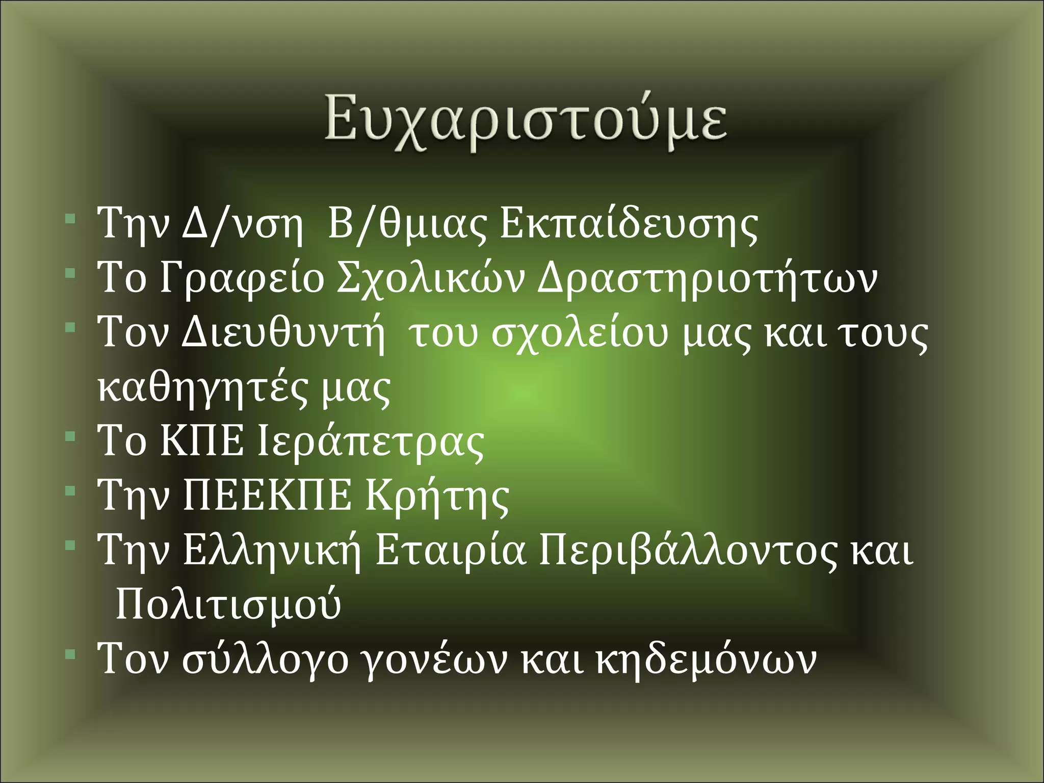    Την Δ/νση Β/θμιας Εκπαίδευσης
   Το Γραφείο Σχολικών Δραστηριοτήτων
   Τον Διευθυντή του σχολείου μας και τους
    καθηγητές μας
   Το ΚΠΕ Ιεράπετρας
   Την ΠΕΕΚΠΕ Κρήτης
   Την Ελληνική Εταιρία Περιβάλλοντος και
     Πολιτισμού
   Τον σύλλογο γονέων και κηδεμόνων
 