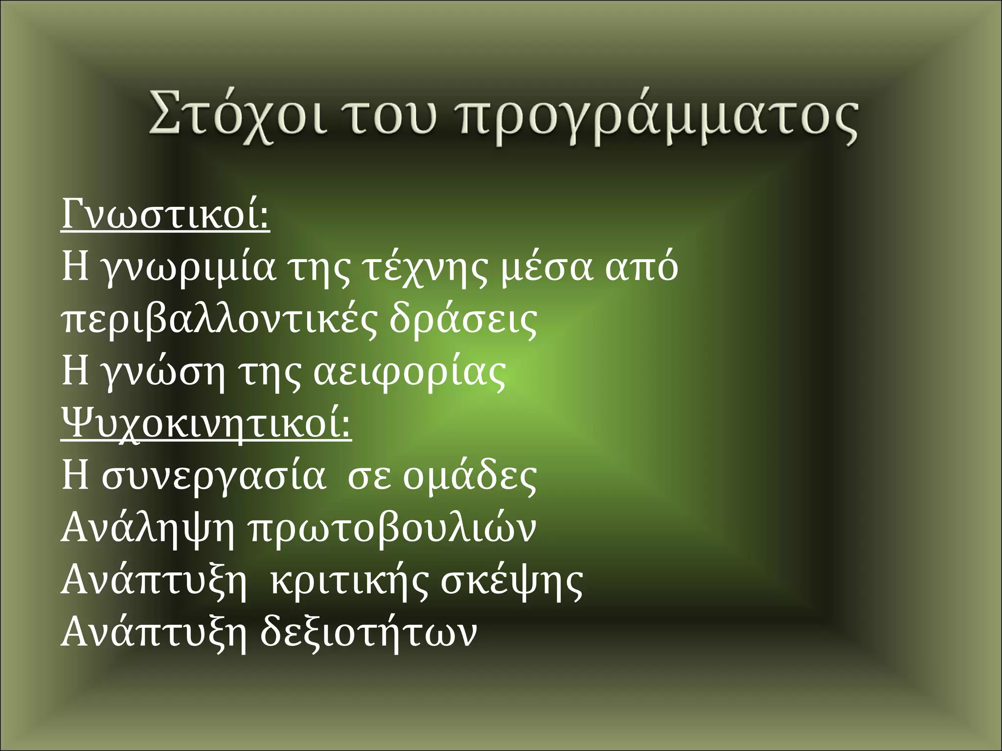 Γνωστικοί:
Η γνωριμία της τέχνης μέσα από
περιβαλλοντικές δράσεις
Η γνώση της αειφορίας
Ψυχοκινητικοί:
Η συνεργασία σε ομάδες
Ανάληψη πρωτοβουλιών
Ανάπτυξη κριτικής σκέψης
Ανάπτυξη δεξιοτήτων
 