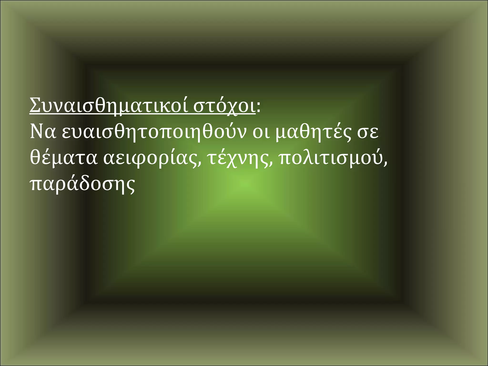 Συναισθηματικοί στόχοι:
Να ευαισθητοποιηθούν οι μαθητές σε
θέματα αειφορίας, τέχνης, πολιτισμού,
παράδοσης
 