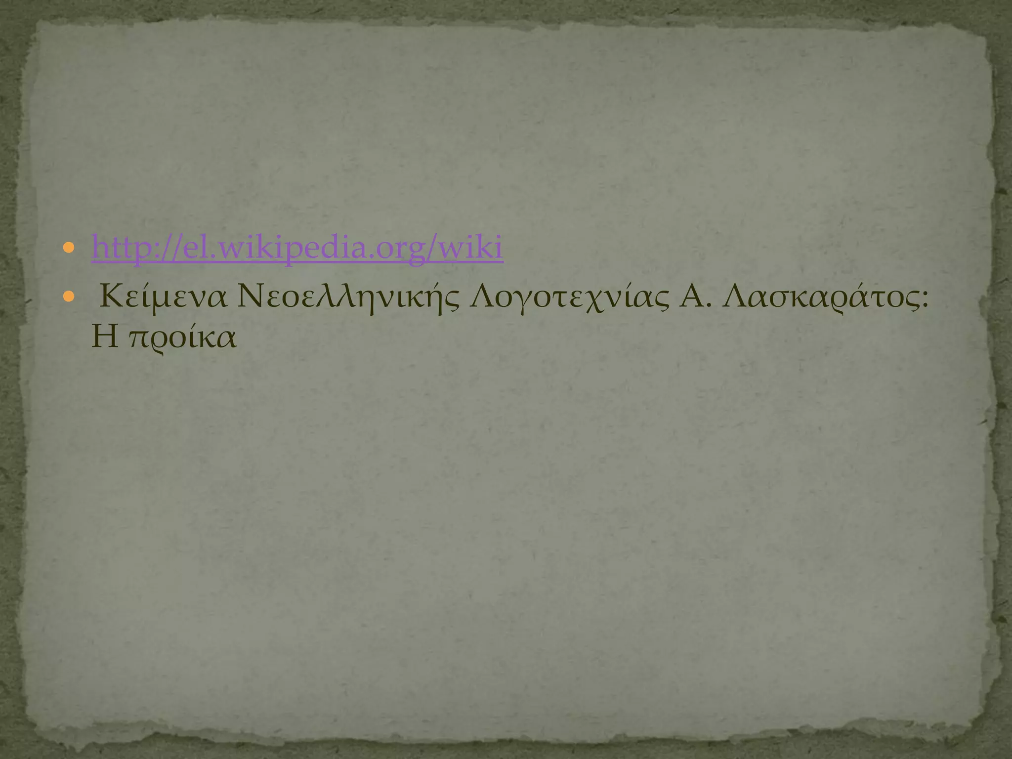  http://el.wikipedia.org/wiki
 Κείμενα Νεοελληνικής Λογοτεχνίας Α. Λασκαράτος:
  Η προίκα
 