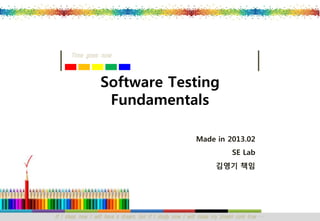 Time goes now



                  Software Testing
                   Fundamentals

                                                          Made in 2013.02
                                                                         SE Lab
                                                                  김영기 책임




If I sleep now I will have a dream, but if I study now I will make my dream com true …
 
