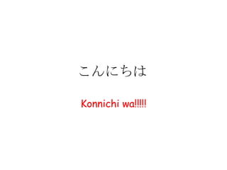 こんにちは

Konnichi wa!!!!!
 
