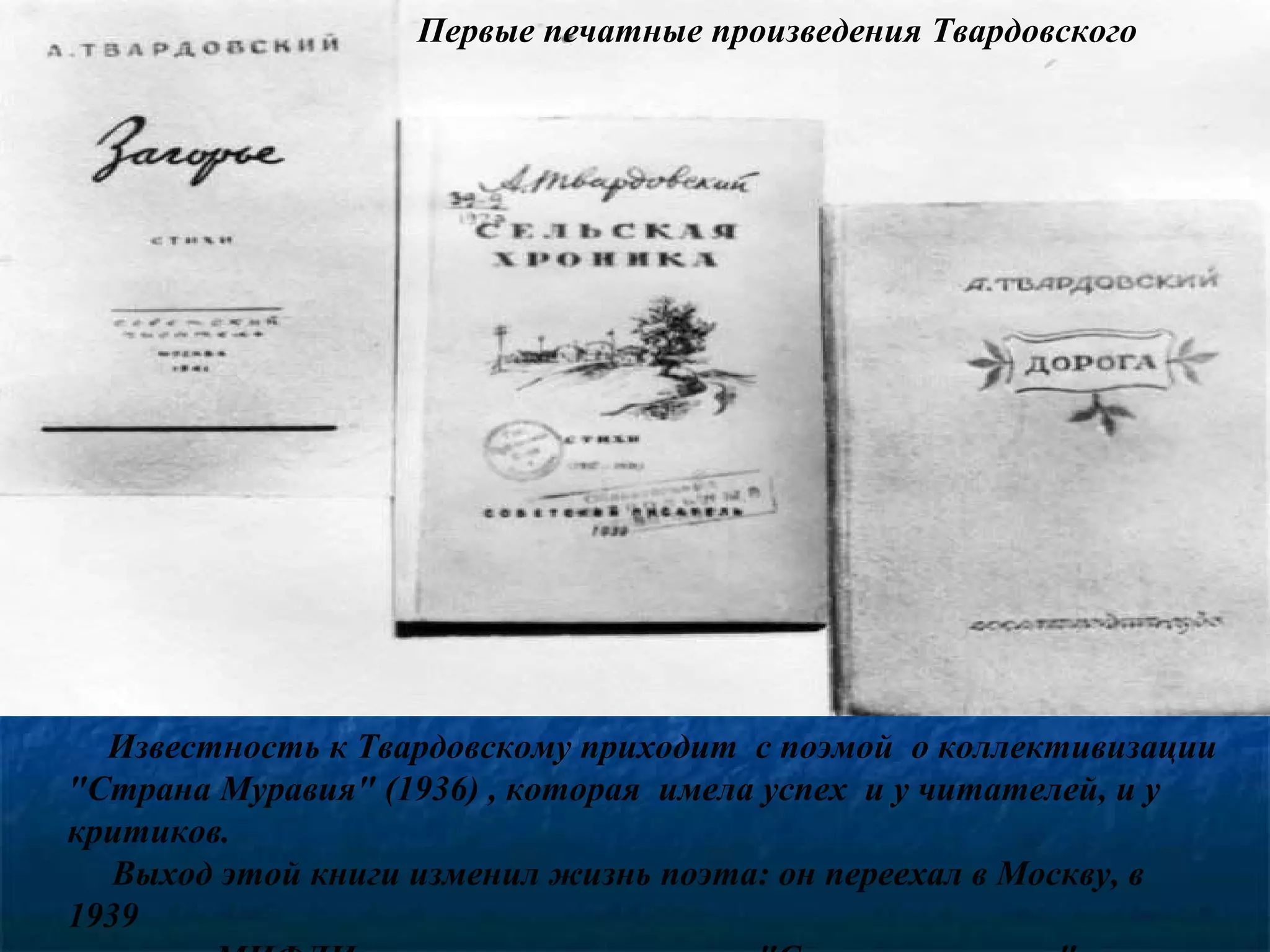 Первые печатные произведения Твардовского




  Известность к Твардовскому приходит с поэмой о коллективизации
"Страна Муравия" (1936) , которая имела успех и у читателей, и у
критиков.
   Выход этой книги изменил жизнь поэта: он переехал в Москву, в
1939
 