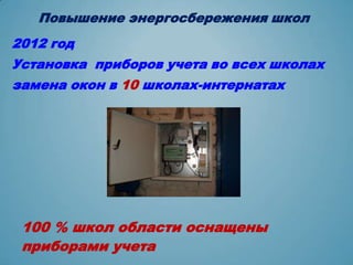 Повышение энергосбережения школ
2012 год
Установка приборов учета во всех школах
замена окон в 10 школах-интернатах




 100 % школ области оснащены
 приборами учета
 
