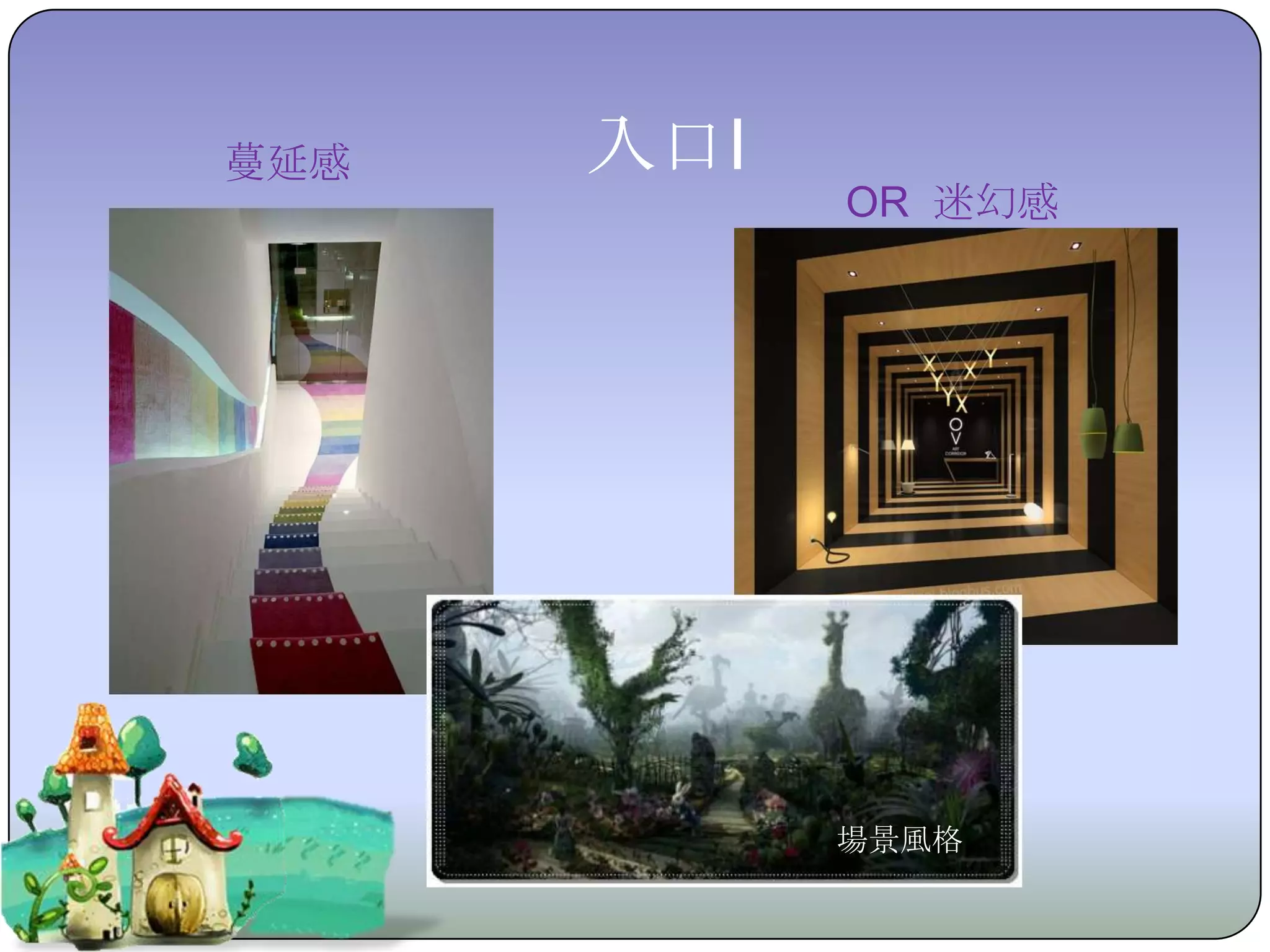 蔓延感   入口I
            OR 迷幻感




            場景風格
 