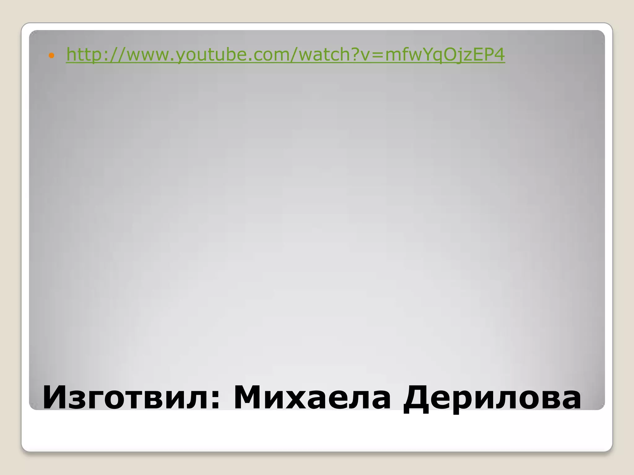    http://www.youtube.com/watch?v=mfwYqOjzEP4




Изготвил: Михаела Дерилова
 